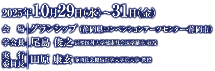 会期：2025年10月29日（水）〜31日（金）／会場：グランシップ（静岡コンベンションアーツセンター・静岡）／学会長：尾島 俊之（浜松医科大学健康社会医学講座 教授）／実行委員長：田原 康玄（静岡社会健康医学大学院大学 教授）