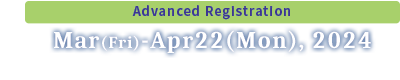 Advanced Registration: Mar(Fri.)-Apr22(Mon.),2024