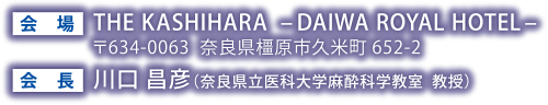 会場：THE KASHIHARA –DAIWA ROYAL HOTEL–／会長：川口 昌彦（奈良県立医科大学麻酔科学教室  教授）