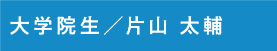 大学院生  片山　太輔