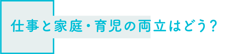 仕事と家庭・育児の両立はどう？