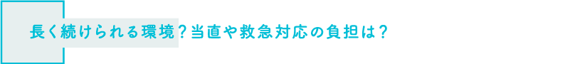 長く続けられる環境？当直や救急対応の負担は？