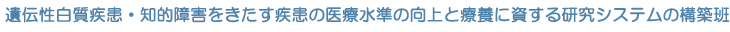 遺伝性白質疾患・知的障害をきたす疾患の医療水準の向上と療養に資する研究システムの構築班