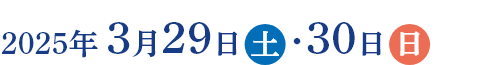 2025年3月29日（土）～30日（日）