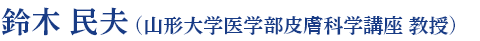 鈴木 民夫 (山形大学医学部皮膚科学講座 教授)