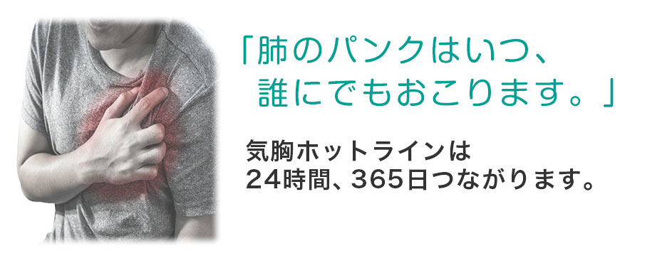 「肺のパンクはいつ，誰にでもおこります。」気胸ホットラインは24時間，365日つながります。