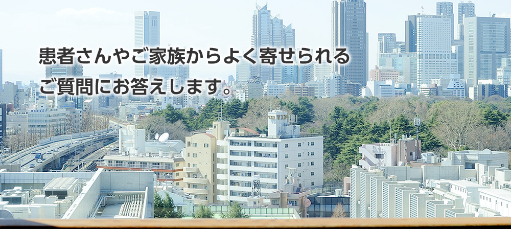 患者さんやご家族からよく寄せられるご質問にお答えします。